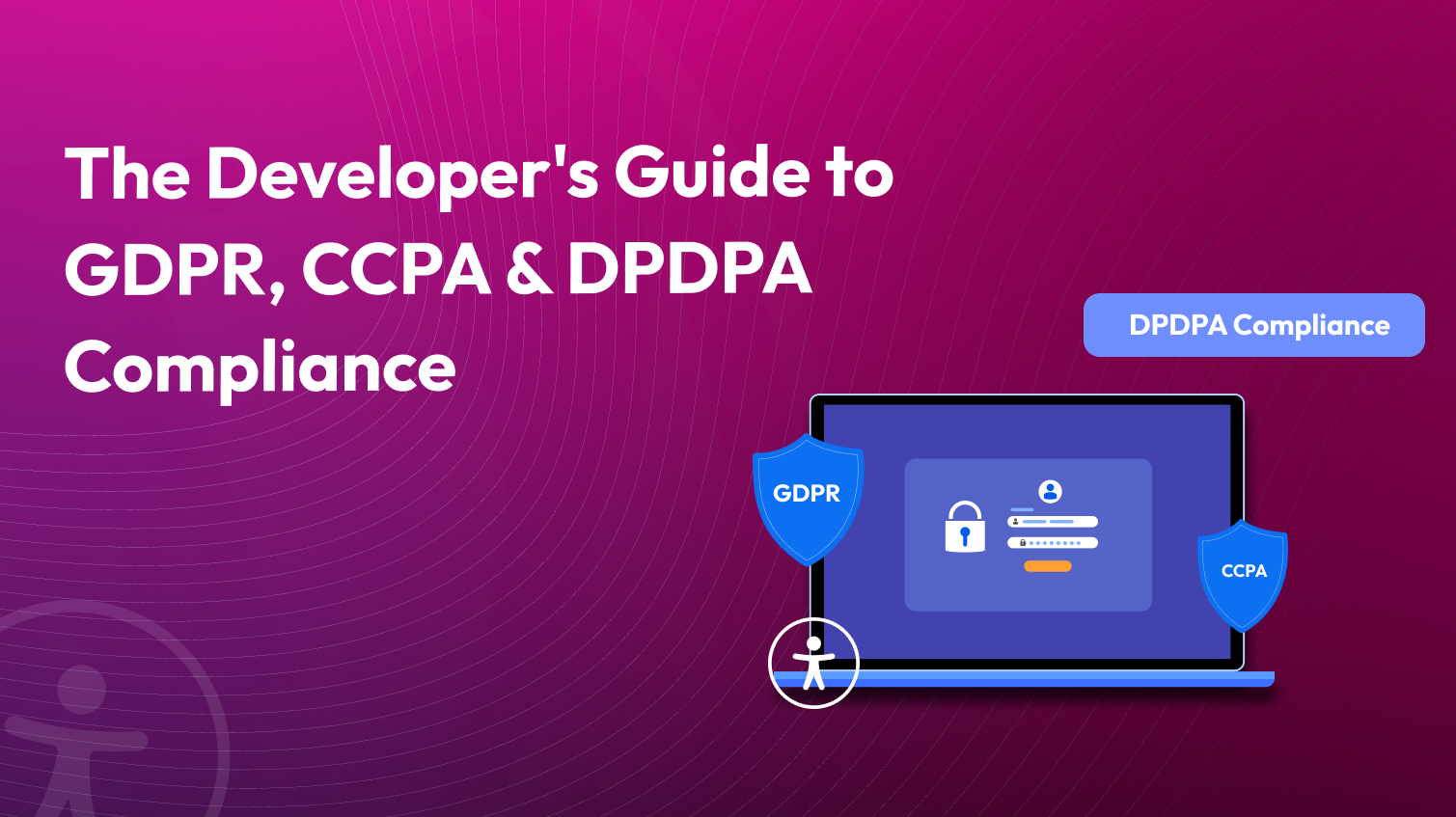 Developer's guide to GDPR,CCPA & DPDPA Compliance